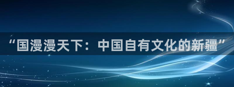 omofun动漫手机版：“国漫漫天下：中国自有文化的新疆”