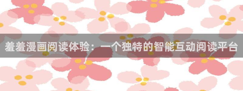 yy漫画入口链接：羞羞漫画阅读体验：一个独特的智能互动阅读平台