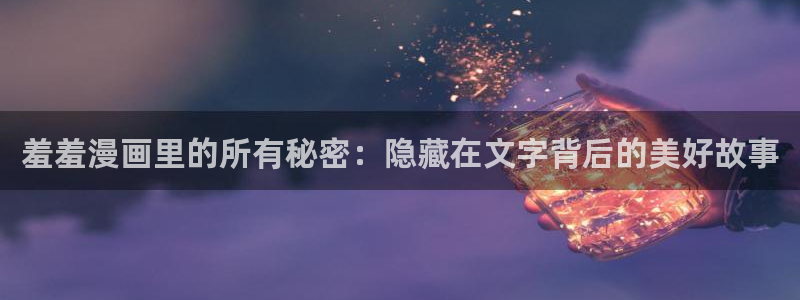 omofun专注动漫的网站：羞羞漫画里的所有秘密：隐藏在文字背后的美好故事