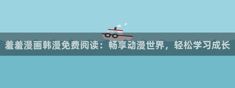 omofun怎么下载：羞羞漫画韩漫免费阅读：畅享动漫世界，轻松学习成长