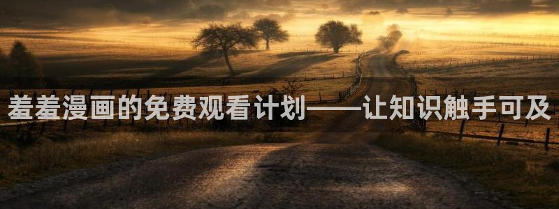 omofun动漫网站：羞羞漫画的免费观看计划——让知识触手可及