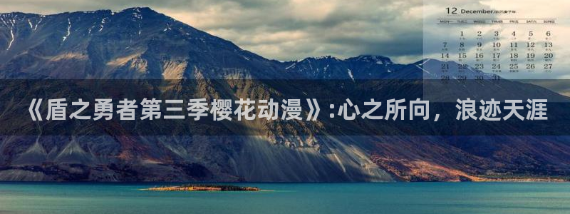 omofun苹果下载ios：《盾之勇者第三季樱花动漫》:心之所向，浪迹天涯