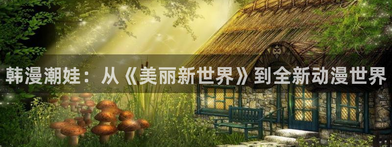 omofun官方网站下载：韩漫潮娃：从《美丽新世界》到全新动漫世界