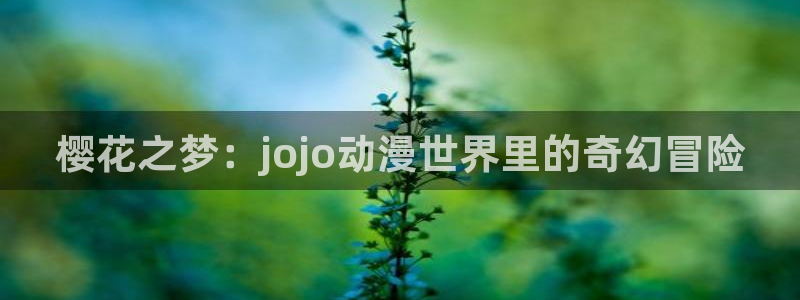 omofun. link：樱花之梦：jojo动漫世界里的奇幻冒险